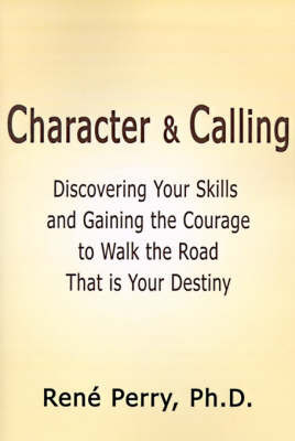 Character and Calling: Discovering Your Skills and Gaining the Courage to Walk the Road That is Your Destiny on Paperback by Rene Perry, Ph.D.