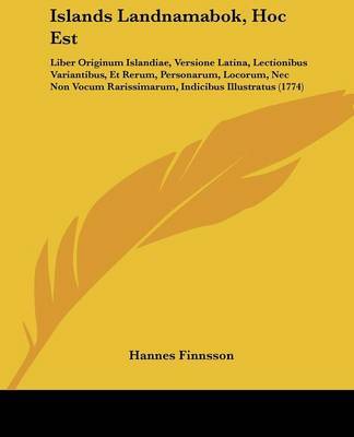 Islands Landnamabok, Hoc Est: Liber Originum Islandiae, Versione Latina, Lectionibus Variantibus, Et Rerum, Personarum, Locorum, Nec Non Vocum Rarissimarum, Indicibus Illustratus (1774) on Paperback by Hannes Finnsson