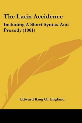The Latin Accidence: Including A Short Syntax And Prosody (1861) by Edward King of England image