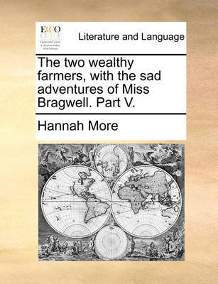 The Two Wealthy Farmers, with the Sad Adventures of Miss Bragwell. Part V. by Hannah More