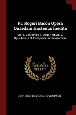 Fr. Rogeri Bacon Opera Quaedam Hactenus Inedita by John Sherren Brewer image