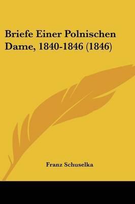 Briefe Einer Polnischen Dame, 1840-1846 (1846) on Paperback by Franz Schuselka