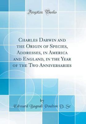 Charles Darwin and the Origin of Species, Addresses, in America and England, in the Year of the Two Anniversaries (Classic Reprint) by Edward Bagnall Poulton D Sc image