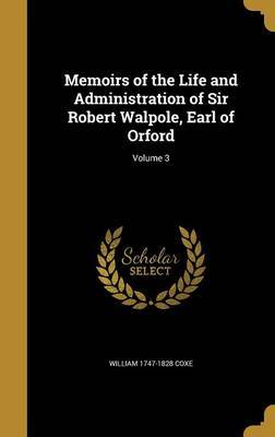 Memoirs of the Life and Administration of Sir Robert Walpole, Earl of Orford; Volume 3 by William 1747-1828 Coxe image