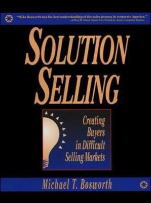 Solution Selling: Creating Buyers in Difficult Selling Markets by Michael T. Bosworth image