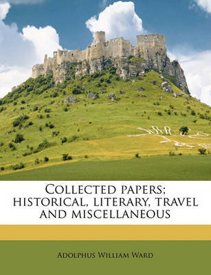 Collected Papers; Historical, Literary, Travel and Miscellaneous Volume 4 by Adolphus William Ward image