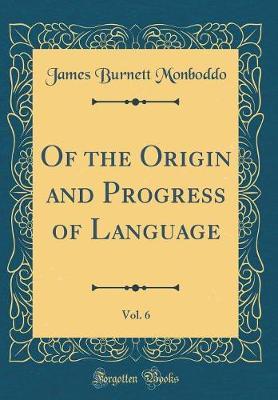 Of the Origin and Progress of Language, Vol. 6 (Classic Reprint) by James Burnett Monboddo image