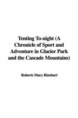 Tenting To-Night (a Chronicle of Sport and Adventure in Glacier Park and the Cascade Mountains) by Roberts Mary Rinehart image