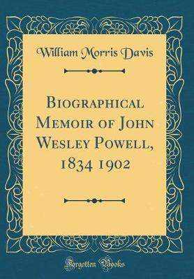 Biographical Memoir of John Wesley Powell, 1834 1902 (Classic Reprint) by William Morris Davis image