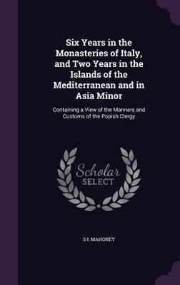 Six Years in the Monasteries of Italy, and Two Years in the Islands of the Mediterranean and in Asia Minor by S I Mahoney image