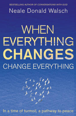 When Everything Changes, Change Everything by Neale Donald Walsch