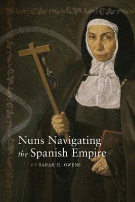 Nuns Navigating the Spanish Empire by Sarah E Owens image