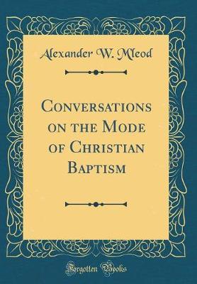 Conversations on the Mode of Christian Baptism (Classic Reprint) by Alexander W M'Leod image