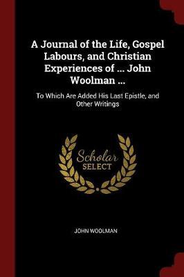 A Journal of the Life, Gospel Labours, and Christian Experiences of ... John Woolman ... by John Woolman