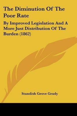 The Diminution of the Poor Rate: By Improved Legislation and a More Just Distribution of the Burden (1862) on Paperback by Standish Grove Grady