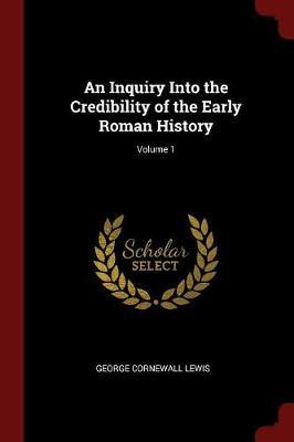 An Inquiry Into the Credibility of the Early Roman History; Volume 1 by George Cornewall Lewis