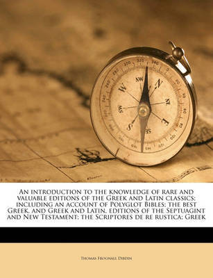 An Introduction to the Knowledge of Rare and Valuable Editions of the Greek and Latin Classics; Including an Account of Polyglot Bibles; The Best Greek, and Greek and Latin, Editions of the Septuagint and New Testament; The Scriptores de Re Rustica; Greek by Thomas Frognall Dibdin image