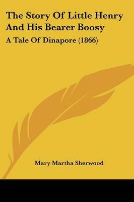 The Story Of Little Henry And His Bearer Boosy: A Tale Of Dinapore (1866) on Paperback by Mary Martha Sherwood