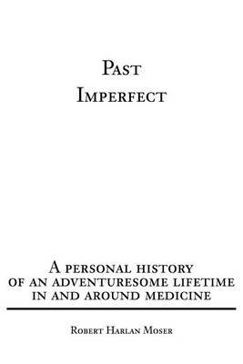 Past Imperfect: A Personal History of an Adventuresome Lifetime in and Around Medicine by Robert Harlan Moser image