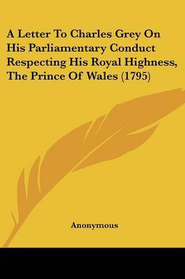 Letter to Charles Grey on His Parliamentary Conduct Respecting His Royal Highness, the Prince of Wales (1795) image