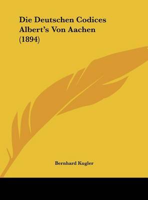 Die Deutschen Codices Albert's Von Aachen (1894) on Hardback by Bernhard Kugler