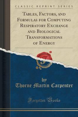 Tables, Factors, and Formulas for Computing Respiratory Exchange and Biological Transformations of Energy (Classic Reprint) by Thorne Martin Carpenter image