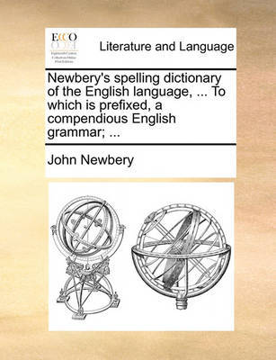 Newbery's Spelling Dictionary of the English Language, ... to Which Is Prefixed, a Compendious English Grammar; ... by John Newbery image