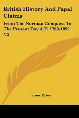 British History and Papal Claims: From the Norman Conquest to the Present Day A.D. 1760-1892 V2 on Paperback by James Paton