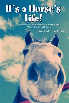 It's a Horse's Life!: Advice and Observations for the Humans Who Choose to Share It by Joanne M Friedman image