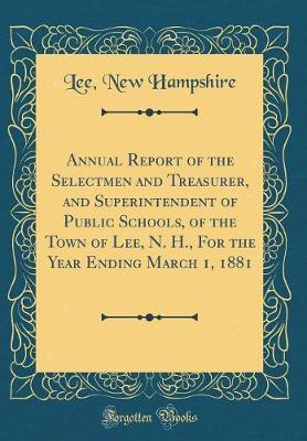 Annual Report of the Selectmen and Treasurer, and Superintendent of Public Schools, of the Town of Lee, N. H., for the Year Ending March 1, 1881 (Classic Reprint) by Lee New Hampshire image
