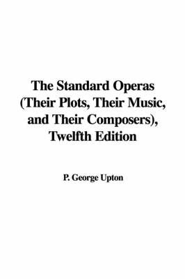 The Standard Operas (Their Plots, Their Music, and Their Composers), Twelfth Edition on Paperback by P. George Upton