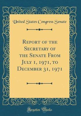 Report of the Secretary of the Senate from July 1, 1971, to December 31, 1971 (Classic Reprint) by United States Congress Senate image