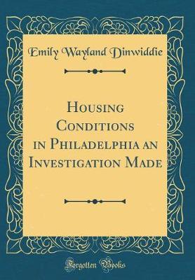 Housing Conditions in Philadelphia an Investigation Made (Classic Reprint) by Emily Wayland Dinwiddie image