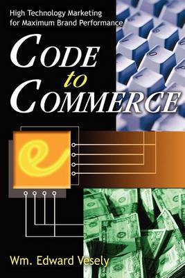 Code to Commerce: High Technology Marketing for Maximum Brand Performance by Wm. Edward Vesely image