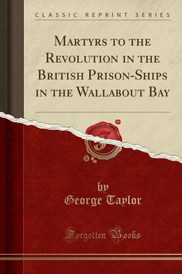 Martyrs to the Revolution in the British Prison-Ships in the Wallabout Bay (Classic Reprint) by George Taylor image