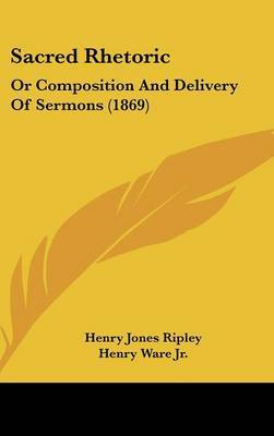 Sacred Rhetoric: Or Composition And Delivery Of Sermons (1869) on Hardback by Henry Jones Ripley