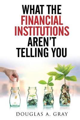 What the Financial Institutions Aren't Telling You by Douglas Gray image