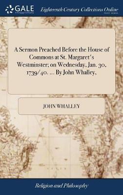 A Sermon Preached Before the House of Commons at St. Margaret's Westminster; On Wednesday, Jan. 30, 1739/40. ... by John Whalley, by John Whalley image