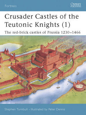 Crusader Castles of the Teutonic Knights (1) AD 1230-1466 by S.R. Turnbull