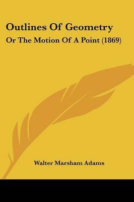 Outlines Of Geometry: Or The Motion Of A Point (1869) by Walter Marsham Adams image