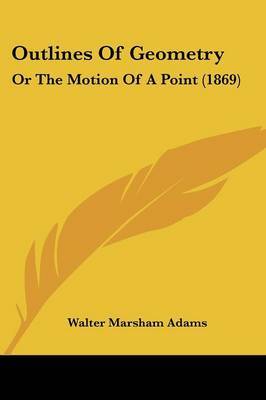 Outlines Of Geometry: Or The Motion Of A Point (1869) on Paperback by Walter Marsham Adams