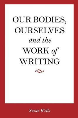 Our Bodies, Ourselves and the Work of Writing by Susan Wells