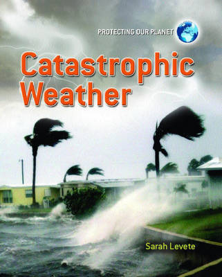 Protecting Our Planet: Catastrophic Weather on Hardback by Sarah Levete