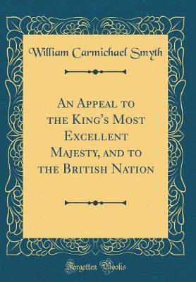 An Appeal to the King's Most Excellent Majesty, and to the British Nation (Classic Reprint) by William Carmichael Smyth image