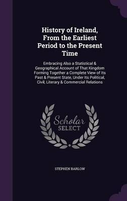 History of Ireland, from the Earliest Period to the Present Time on Hardback by Stephen Barlow