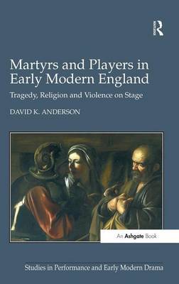 Martyrs and Players in Early Modern England by David K. Anderson image