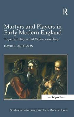 Martyrs and Players in Early Modern England on Hardback by David K. Anderson