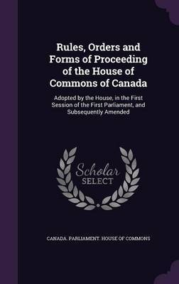 Rules, Orders and Forms of Proceeding of the House of Commons of Canada on Hardback