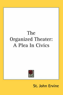 The Organized Theater: A Plea In Civics by St.John G. Ervine image