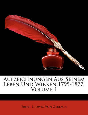 Aufzeichnungen Aus Seinem Leben Und Wirken 1795-1877, Volume 1 on Paperback by Ernst Ludwig Von Gerlach